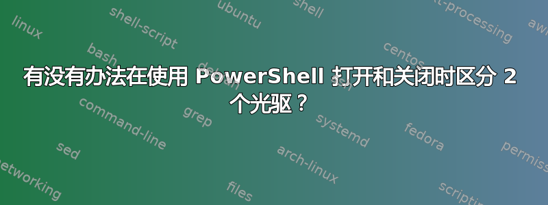 有没有办法在使用 PowerShell 打开和关闭时区分 2 个光驱？