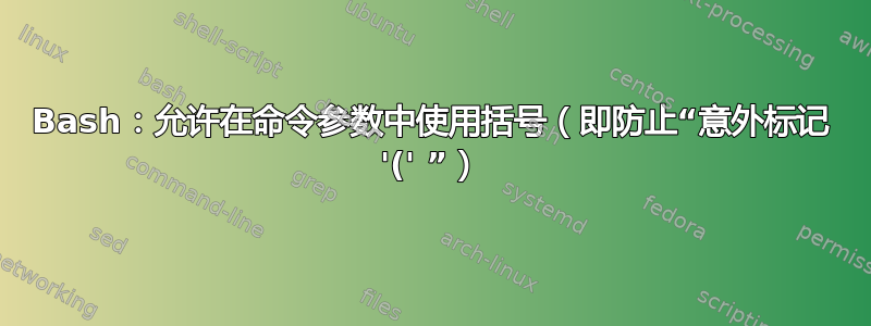 Bash：允许在命令参数中使用括号（即防止“意外标记 '(' ”）