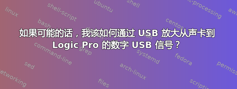 如果可能的话，我该如何通过 USB 放大从声卡到 Logic Pro 的数字 USB 信号？