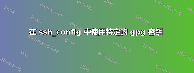 在 ssh_config 中使用特定的 gpg 密钥