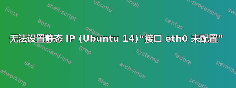 无法设置静态 IP (Ubuntu 14)“接口 eth0 未配置”