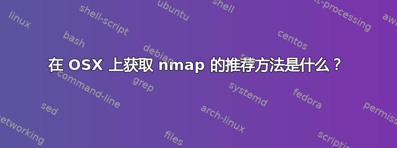 在 OSX 上获取 nmap 的推荐方法是什么？