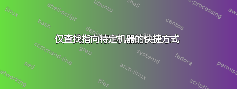 仅查找指向特定机器的快捷方式