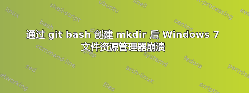 通过 git bash 创建 mkdir 后 Windows 7 文件资源管理器崩溃