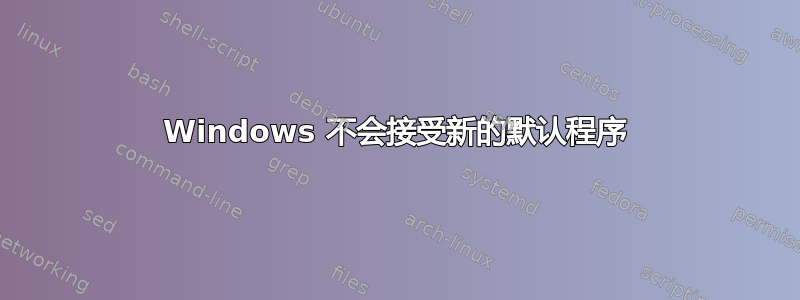 Windows 不会接受新的默认程序