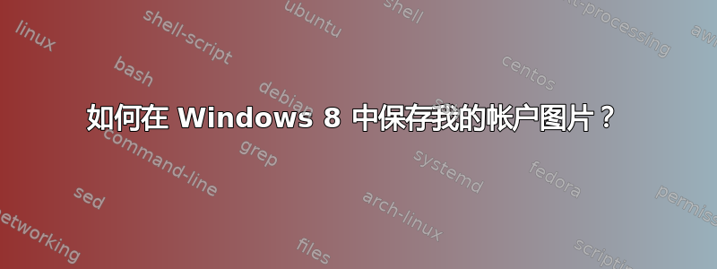 如何在 Windows 8 中保存我的帐户图片？