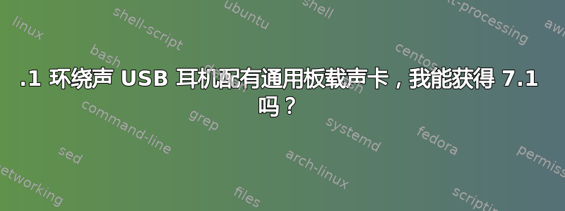 7.1 环绕声 USB 耳机配有通用板载声卡，我能获得 7.1 吗？