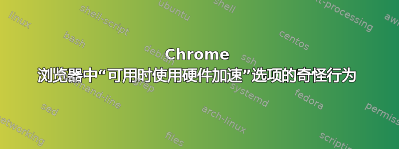 Chrome 浏览器中“可用时使用硬件加速”选项的奇怪行为