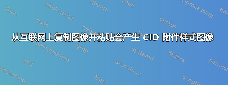 从互联网上复制图像并粘贴会产生 CID 附件样式图像