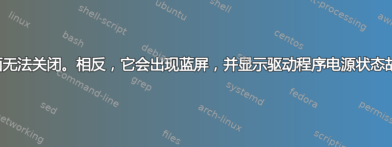 我的桌面无法关闭。相反，它会出现蓝屏，并显示驱动程序电源状态故障错误