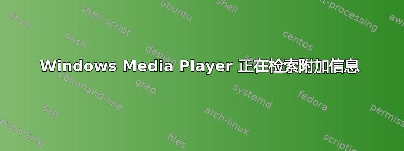 Windows Media Player 正在检索附加信息