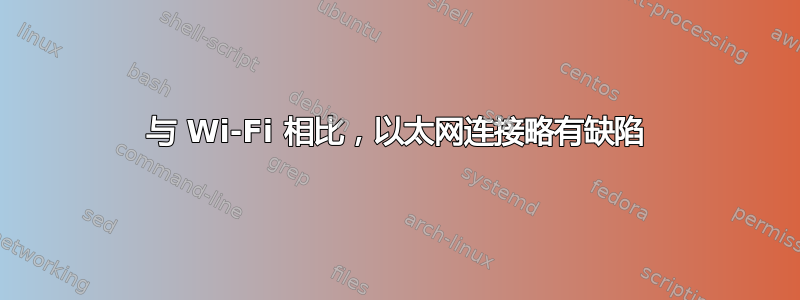 与 Wi-Fi 相比，以太网连接略有缺陷