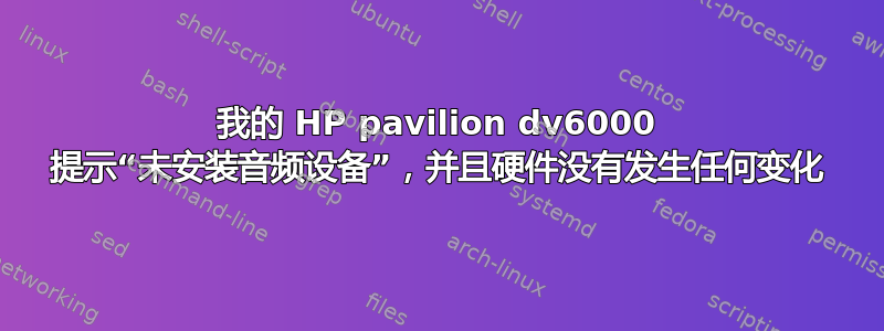 我的 HP pavilion dv6000 提示“未安装音频设备”，并且硬件没有发生任何变化