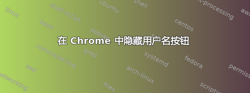 在 Chrome 中隐藏用户名按钮