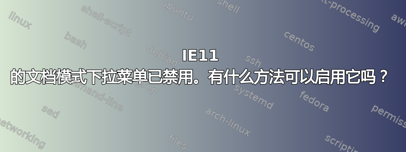 IE11 的文档模式下拉菜单已禁用。有什么方法可以启用它吗？