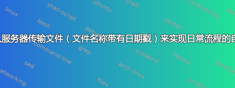 通过从服务器传输文件（文件名称带有日期戳）来实现日常流程的自动化