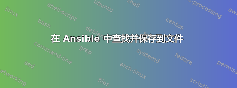 在 Ansible 中查找并保存到文件