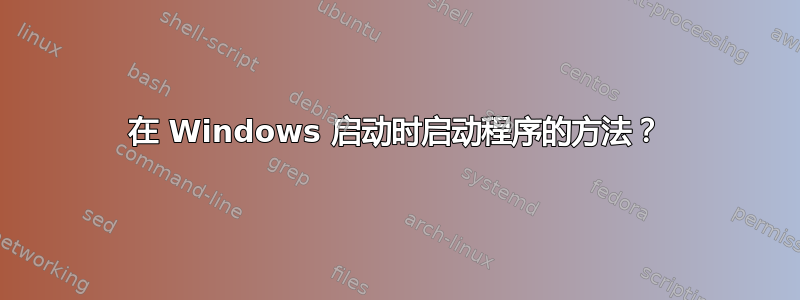 在 Windows 启动时启动程序的方法？