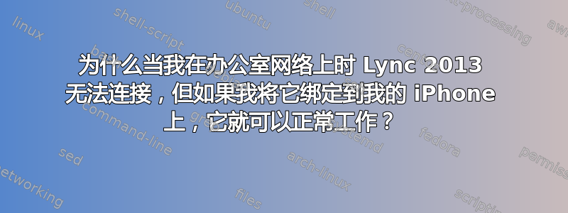 为什么当我在办公室网络上时 Lync 2013 无法连接，但如果我将它绑定到我的 iPhone 上，它就可以正常工作？