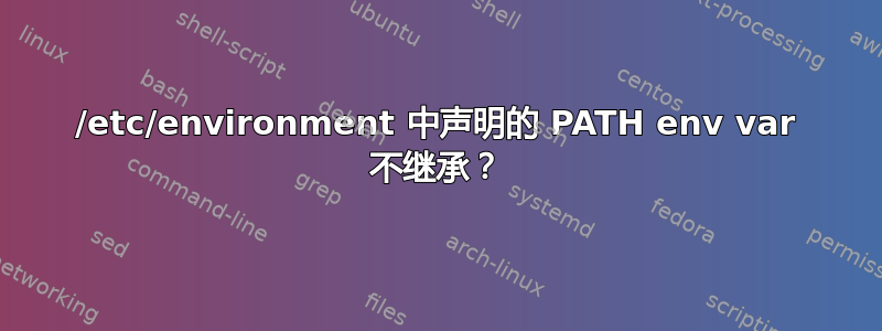 /etc/environment 中声明的 PATH env var 不继承？