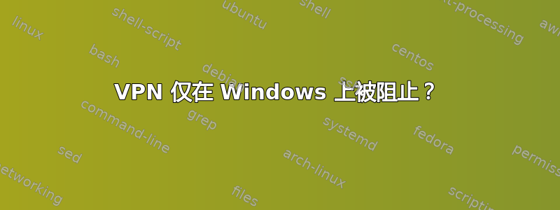 VPN 仅在 Windows 上被阻止？