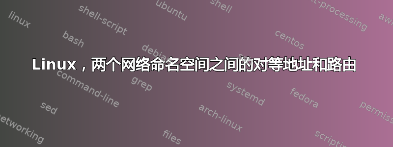 Linux，两个网络命名空间之间的对等地址和路由