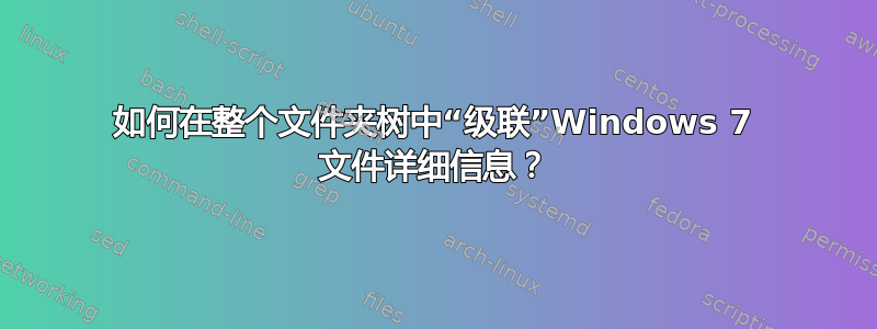 如何在整个文件夹树中“级联”Windows 7 文件详细信息？