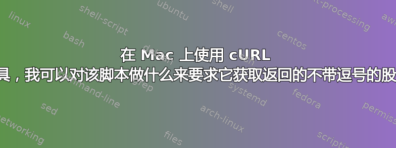 在 Mac 上使用 cURL 命令行工具，我可以对该脚本做什么来要求它获取返回的不带逗号的股票数据？