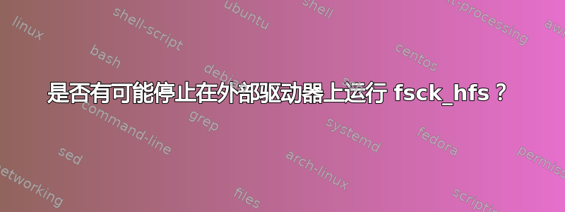 是否有可能停止在外部驱动器上运行 fsck_hfs？