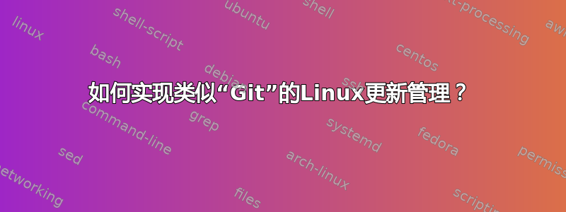 如何实现类似“Git”的Linux更新管理？