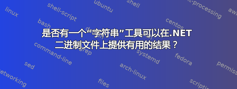 是否有一个“字符串”工具可以在.NET 二进制文件上提供有用的结果？