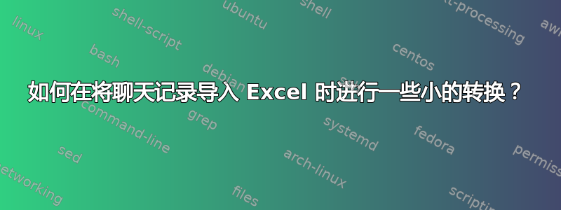 如何在将聊天记录导入 Excel 时进行一些小的转换？