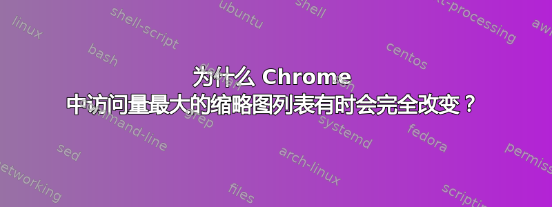 为什么 Chrome 中访问量最大的缩略图列表有时会完全改变？