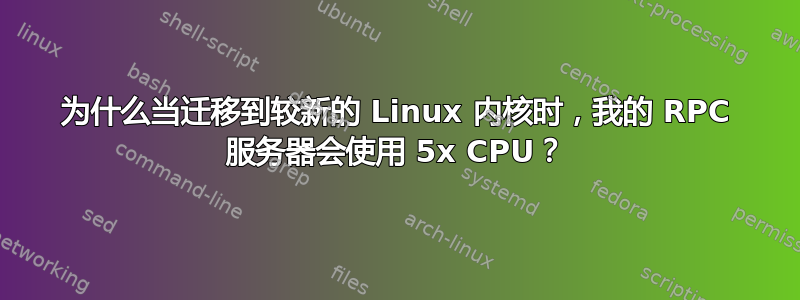 为什么当迁移到较新的 Linux 内核时，我的 RPC 服务器会使用 5x CPU？