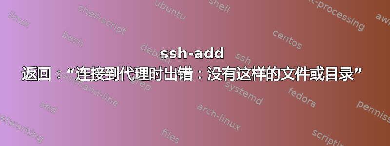 ssh-add 返回：“连接到代理时出错：没有这样的文件或目录”