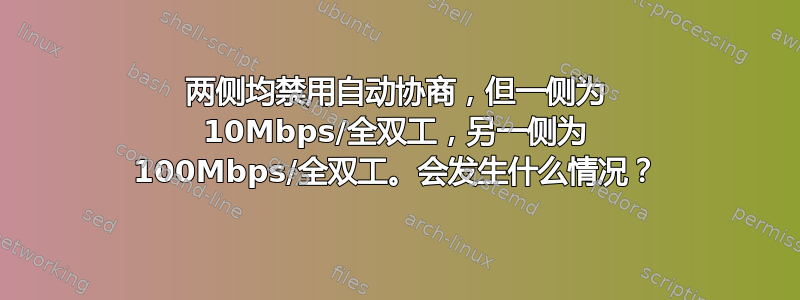 两侧均禁用自动协商，但一侧为 10Mbps/全双工，另一侧为 100Mbps/全双工。会发生什么情况？