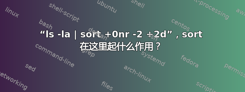 “ls -la | sort +0nr -2 +2d”，sort 在这里起什么作用？