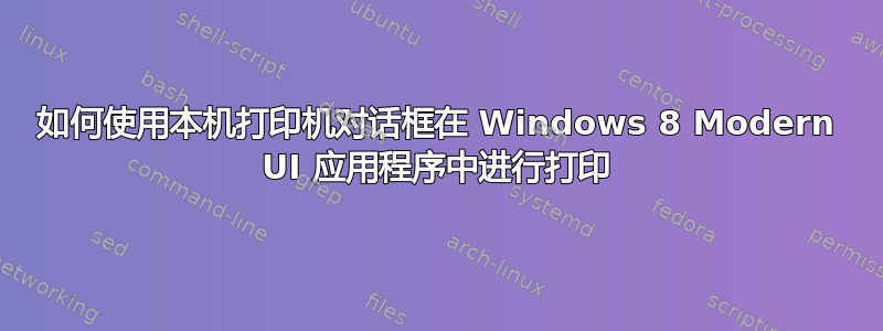 如何使用本机打印机对话框在 Windows 8 Modern UI 应用程序中进行打印