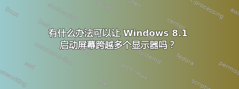 有什么办法可以让 Windows 8.1 启动屏幕跨越多个显示器吗？