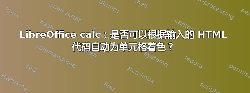 LibreOffice calc；是否可以根据输入的 HTML 代码自动为单元格着色？