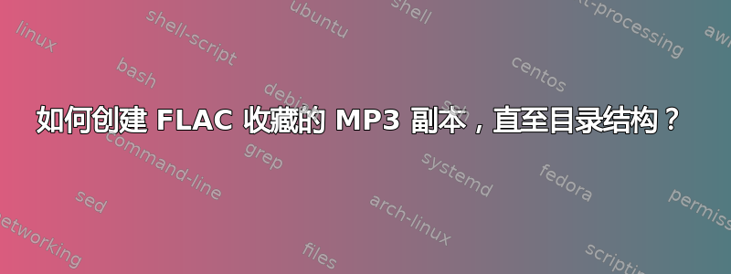 如何创建 FLAC 收藏的 MP3 副本，直至目录结构？