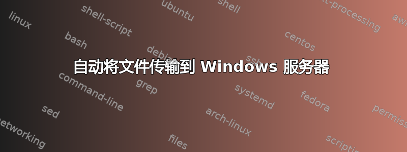 自动将文件传输到 Windows 服务器