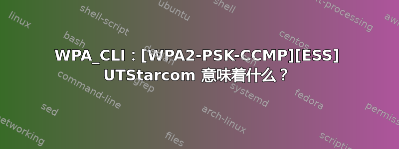 WPA_CLI：[WPA2-PSK-CCMP][ESS] UTStarcom 意味着什么？