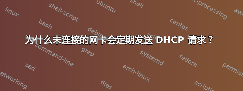 为什么未连接的网卡会定期发送 DHCP 请求？