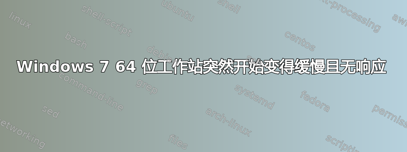 Windows 7 64 位工作站突然开始变得缓慢且无响应