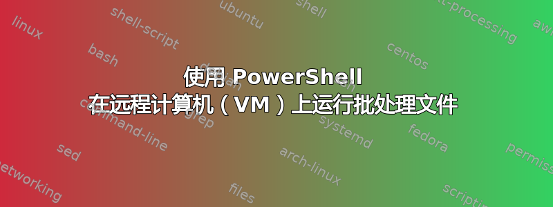 使用 PowerShell 在远程计算机（VM）上运行批处理文件