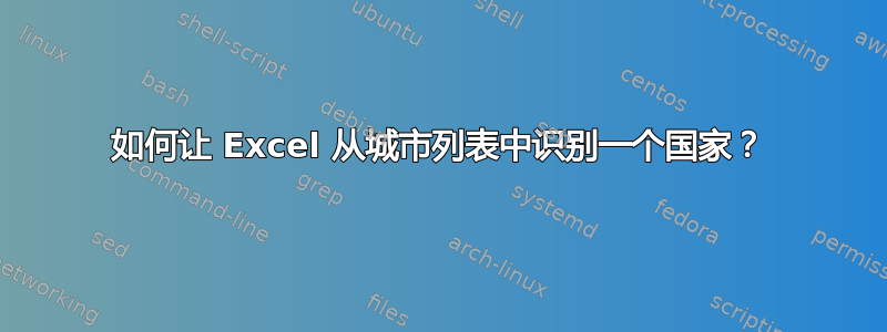 如何让 Excel 从城市列表中识别一个国家？