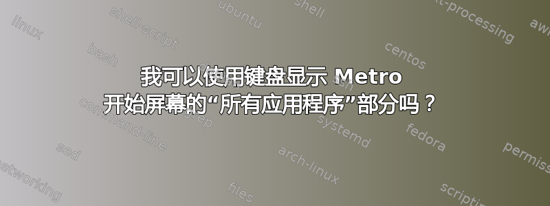 我可以使用键盘显示 Metro 开始屏幕的“所有应用程序”部分吗？