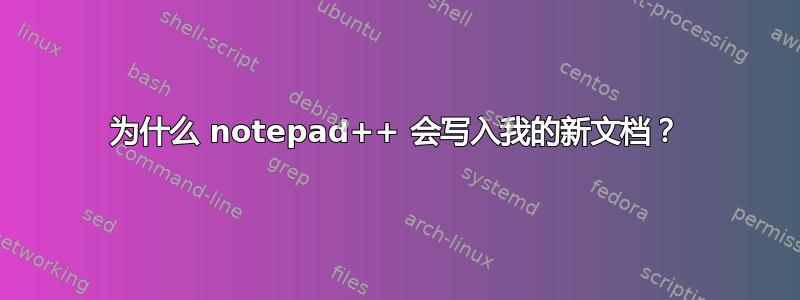 为什么 notepad++ 会写入我的新文档？