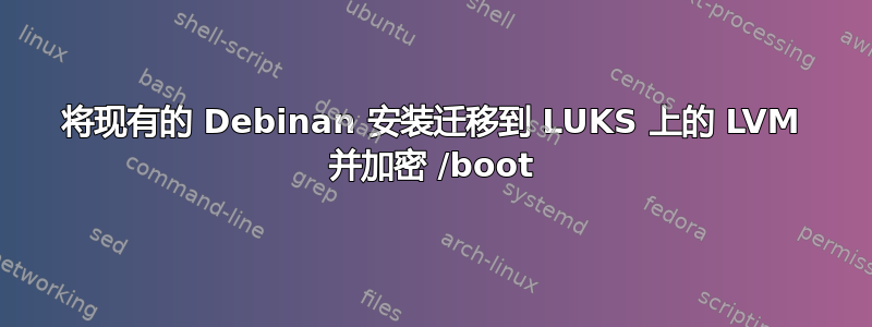 将现有的 Debinan 安装迁移到 LUKS 上的 LVM 并加密 /boot